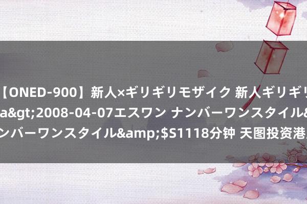 【ONED-900】新人×ギリギリモザイク 新人ギリギリモザイク Ami</a>2008-04-07エスワン ナンバーワンスタイル&$S1118分钟 天图投资港股涨41.04%