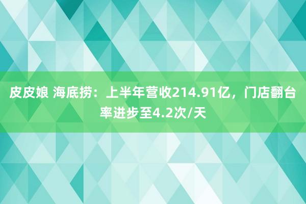 皮皮娘 海底捞：上半年营收214.91亿，门店翻台率进步至4.2次/天